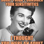 Sassy Sensitivity | SORRY I DIDN'T CONSIDER
YOUR SENSITIVITIES; I THOUGHT YOU WERE AN ADULT | image tagged in vintage phone,overly sensitive,sassy,memes by eve,strong women,lol so funny | made w/ Imgflip meme maker