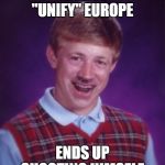 Bad Choice Brian | TRYS TO "UNIFY" EUROPE; ENDS UP SHOOTING HIMSELF | image tagged in bad choice brian | made w/ Imgflip meme maker