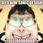 Ked | SEES NEW SONIC DESIGN; YEEEERRRRRRRR | image tagged in ked | made w/ Imgflip meme maker