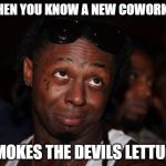 Lil Wayne | WHEN YOU KNOW A NEW COWORKER SMOKES THE DEVILS LETTUCE | image tagged in memes,lil wayne | made w/ Imgflip meme maker