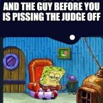 spongebobaight | WHEN YOU IN COURT AND THE GUY BEFORE YOU IS PISSING THE JUDGE OFF | image tagged in spongebobaight | made w/ Imgflip meme maker