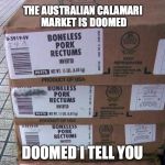 Boneless Inverted Pork Rectum | THE AUSTRALIAN CALAMARI 
MARKET IS DOOMED; DOOMED I TELL YOU | image tagged in boneless inverted pork rectum | made w/ Imgflip meme maker