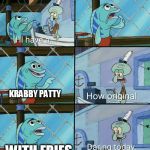 Squidward How Original | KRABBY PATTY; WITH FRIES | image tagged in squidward how original | made w/ Imgflip meme maker