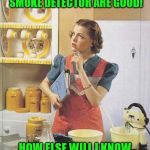 Vintage Kitchen Query | I HOPE THE BATTERIES IN MY    SMOKE DETECTOR ARE GOOD! HOW ELSE WILL I KNOW THE BAKING IS DONE?! | image tagged in vintage kitchen query,memes,hell's kitchen,smoke,aint nobody got time for that,first world problems | made w/ Imgflip meme maker