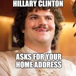 Nacho Libre Crazy Smile | WHEN HILLARY CLINTON; ASKS FOR YOUR HOME ADDRESS | image tagged in nacho libre crazy smile | made w/ Imgflip meme maker