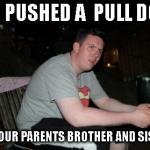 Are Your Parents Brother And Sister | YOU PUSHED A  PULL DOOR ARE YOUR PARENTS BROTHER AND SISTER? | image tagged in memes,are your parents brother and sister,funny | made w/ Imgflip meme maker