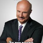 doctor phil | SEND HIM; TO THE RANCH | image tagged in doctor phil | made w/ Imgflip meme maker