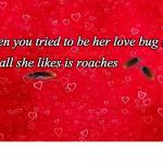 Her Love Bug She Likes Roaches