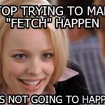 Stop making fetch happen