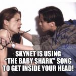 Sarah Connor and John | SKYNET IS USING “THE BABY SHARK” SONG TO GET INSIDE YOUR HEAD! | image tagged in sarah connor and john | made w/ Imgflip meme maker