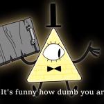 It's Funny How Dumb You Are Bill Cipher meme