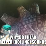 Giant Bullton meme | WHY DO I HEAR CREEPER (ROLLING) SOUNDS? | image tagged in giant bullton meme | made w/ Imgflip meme maker