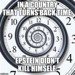 Money can buy a clock, but not time. | IN A COUNTRY THAT TURNS BACK TIME, EPSTEIN DIDN'T KILL HIMSELF. | image tagged in money can buy a clock but not time | made w/ Imgflip meme maker