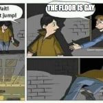 Don't Jump! | THE FLOOR IS GAY | image tagged in don't jump | made w/ Imgflip meme maker