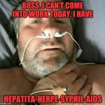 Fake Sick | BOSS, I CAN'T COME INTO WORK TODAY, I HAVE; HEPATITA-HERPE-SYPHIL-AIDS | image tagged in fake sick | made w/ Imgflip meme maker