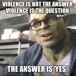 Smart Hulk | VIOLENCE IS NOT THE ANSWER.
VIOLENCE IS THE QUESTION. THE ANSWER IS 'YES.' | image tagged in smart hulk | made w/ Imgflip meme maker