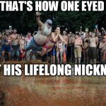 JUST FOLKS  HAVIN SOME OLD FASHIONED NOT SO  CLEAN  FUN! | AND THAT'S HOW ONE EYED PETE; GOT HIS LIFELONG NICKNAME | image tagged in too much fun,big splash,gettin dirty,belly flop | made w/ Imgflip meme maker
