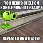 I just hope it doesn't burn the little fella | YOU HEARD OF ELF ON THE SHELF NOW GET READY FOR; REPEATER ON A HEATER | image tagged in repeater,pvz,elf on the shelf,memes | made w/ Imgflip meme maker