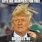 Donald Trumph hair | DO YOU THINK DONALD TRUMP GETS HIS HAIRPIECE FOR FREE; OR DOES HE HAVE TOUPEE? | image tagged in donald trumph hair | made w/ Imgflip meme maker