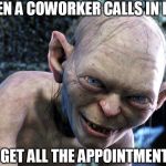 Golem | WHEN A COWORKER CALLS IN LATE; ME: I GET ALL THE APPOINTMENTSES! | image tagged in appointment greed | made w/ Imgflip meme maker