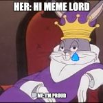 King Buggs Bunny | HER: HI MEME LORD; ME: I'M PROUD | image tagged in king buggs bunny | made w/ Imgflip meme maker