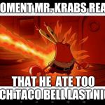 Mr. Krabs' Ass On Fire | THE MOMENT MR. KRABS REALIZED; THAT HE  ATE TOO MUCH TACO BELL LAST NIGHT | image tagged in mr krabs' ass on fire | made w/ Imgflip meme maker