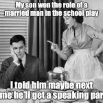 Nag Marrage | My son won the role of a married man in the school play; I told him maybe next time he'll get a speaking part. | image tagged in nag marrage,pun,dad joke | made w/ Imgflip meme maker