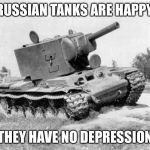 KV-2 tank | RUSSIAN TANKS ARE HAPPY, THEY HAVE NO DEPRESSION | image tagged in kv-2 tank | made w/ Imgflip meme maker