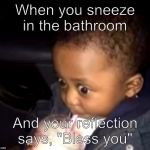 Uh oh drinking kid | When you sneeze in the bathroom; And your reflection says, "Bless you" | image tagged in uh oh drinking kid | made w/ Imgflip meme maker