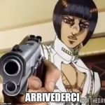 arrivederci | ARRIVEDERCI | image tagged in jojo's bizarre adventure | made w/ Imgflip meme maker