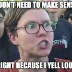 Debating club candidate... | I DON'T NEED TO MAKE SENSE; I'M RIGHT BECAUSE I YELL LOUDER! | image tagged in triggered snowflake | made w/ Imgflip meme maker