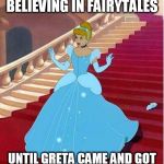 cinderella | MOST OF US HAD STOPPED BELIEVING IN FAIRYTALES; UNTIL GRETA CAME AND GOT US TO BELIEVE IN THEM AGAIN | image tagged in cinderella | made w/ Imgflip meme maker