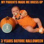 Halloween Baby | MY PARENTS MADE ME DRESS UP; 3 YEARS BEFORE HALLOWEEN | image tagged in halloween baby | made w/ Imgflip meme maker