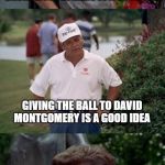 Yeah Right Grizzly Adams | YEAH RIGHT; AND GIVING THE BALL TO DAVID MONTGOMERY IS A GOOD IDEA; GIVING THE BALL TO DAVID MONTGOMERY IS A GOOD IDEA | image tagged in yeah right | made w/ Imgflip meme maker