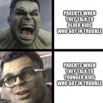 Professor Hulk | PARENTS WHEN THEY TALK TO OLDER KIDS WHO GOT IN TROUBLE; PARENTS WHEN THEY TALK TO YOUNGER KIDS WHO GOT IN TROUBLE | image tagged in professor hulk | made w/ Imgflip meme maker