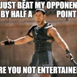 the gladiator of fantasy football | I JUST BEAT MY OPPONENT BY HALF A                POINT; ARE YOU NOT ENTERTAINED! | image tagged in gladiator are you not entertained,fantasy football,funny memes | made w/ Imgflip meme maker