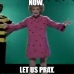 Let us pray | NOW, LET US PRAY. | image tagged in let us pray | made w/ Imgflip meme maker