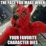 750-733 | THE FACE YOU MAKE WHEN; YOUR FAVORITE CHARACTER DIES | image tagged in 750-733 | made w/ Imgflip meme maker