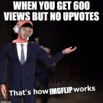 That's How Mafia Works | WHEN YOU GET 600 VIEWS BUT NO UPVOTES; IMGFLIP | image tagged in that's how mafia works | made w/ Imgflip meme maker