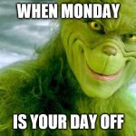 Yeah, I'm free today. More memes coming. | WHEN MONDAY; IS YOUR DAY OFF | image tagged in the grinch jim carrey | made w/ Imgflip meme maker