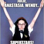 SUPERSTAR | JULIE, ANASTASIA, WENDY... SUPERSTARS! | image tagged in superstar | made w/ Imgflip meme maker