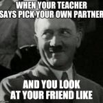 HH1 | WHEN YOUR TEACHER SAYS PICK YOUR OWN PARTNER; AND YOU LOOK AT YOUR FRIEND LIKE | image tagged in hh1 | made w/ Imgflip meme maker