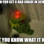 Kermit Shower | WHEN YOU GET A BAD GRADE IN SCHOOL; BUT YOU KNOW WHAT IT WAS | image tagged in kermit shower | made w/ Imgflip meme maker