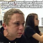 when you havent | When you haven't proclaimed your atheism in ten minutes | image tagged in when you havent | made w/ Imgflip meme maker