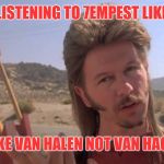 Joe Dirt | LISTENING TO 7EMPEST LIKE; I LIKE VAN HALEN NOT VAN HAGAR | image tagged in joe dirt | made w/ Imgflip meme maker