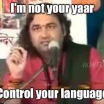 Yaar | I'm not your yaar; Control your language | image tagged in yaar | made w/ Imgflip meme maker