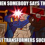 Those of you who loved watching this in the 80's can understand what i'm putting down here | WHEN SOMEBODY SAYS THAT; G1 TRANSFORMERS SUCK | image tagged in delet this - beachcomber,transformers | made w/ Imgflip meme maker