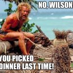 Forest Gump | NO, WILSON! YOU PICKED DINNER LAST TIME! | image tagged in forest gump | made w/ Imgflip meme maker