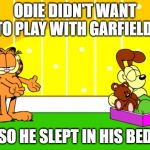 Garfield being ignored by Odie | ODIE DIDN'T WANT TO PLAY WITH GARFIELD, SO HE SLEPT IN HIS BED | image tagged in garfield being ignored by odie | made w/ Imgflip meme maker