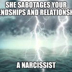 Narcissist | SHE SABOTAGES YOUR FRIENDSHIPS AND RELATIONSHIPS; A NARCISSIST | image tagged in narcissist | made w/ Imgflip meme maker